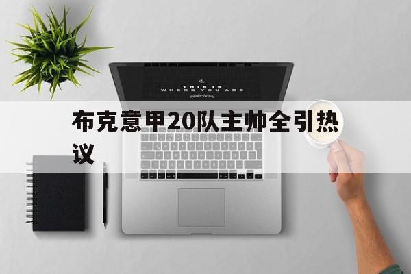 关于布克意甲20队主帅全引热议的信息 关于布克意甲20队主帅全引热议的信息
