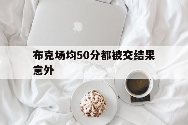 包含布克场均50分都被交结果意外的词条 包含布克场均50分都被交结果意外的词条